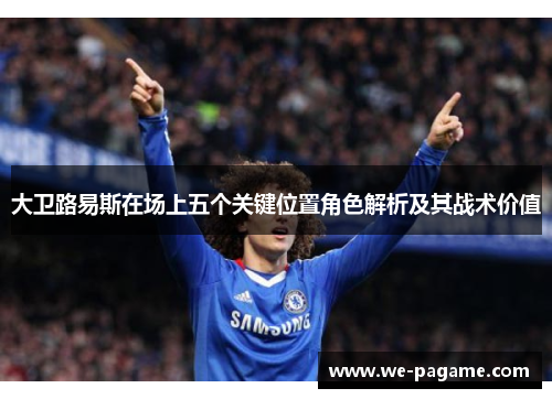 大卫路易斯在场上五个关键位置角色解析及其战术价值