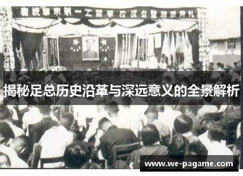 揭秘足总历史沿革与深远意义的全景解析 揭秘足总历史沿革与深远意义的全景解析
