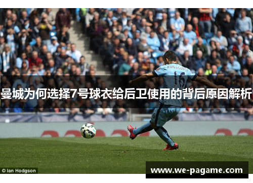 曼城为何选择7号球衣给后卫使用的背后原因解析 曼城为何选择7号球衣给后卫使用的背后原因解析
