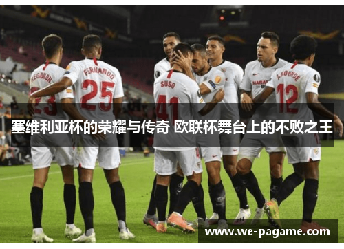 塞维利亚杯的荣耀与传奇 欧联杯舞台上的不败之王