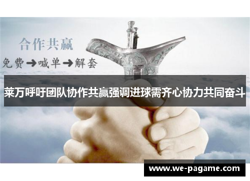 莱万呼吁团队协作共赢强调进球需齐心协力共同奋斗