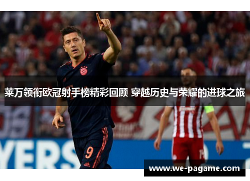 莱万领衔欧冠射手榜精彩回顾 穿越历史与荣耀的进球之旅