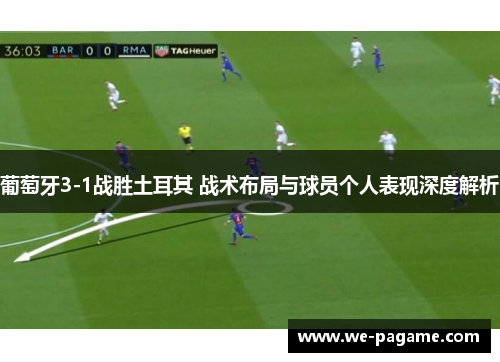 葡萄牙3-1战胜土耳其 战术布局与球员个人表现深度解析 葡萄牙3-1战胜土耳其 战术布局与球员个人表现深度解析
