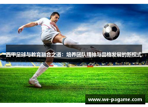 西甲足球与教育融合之道：培养团队精神与品格发展的新模式