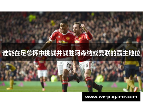 谁能在足总杯中挑战并战胜阿森纳或曼联的霸主地位 谁能在足总杯中挑战并战胜阿森纳或曼联的霸主地位