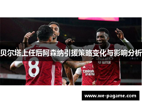贝尔塔上任后阿森纳引援策略变化与影响分析 贝尔塔上任后阿森纳引援策略变化与影响分析