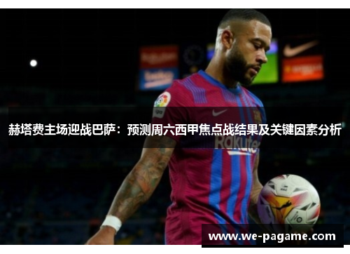 赫塔费主场迎战巴萨：预测周六西甲焦点战结果及关键因素分析
