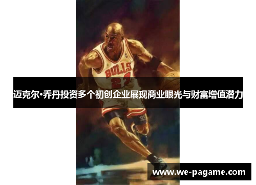 迈克尔·乔丹投资多个初创企业展现商业眼光与财富增值潜力