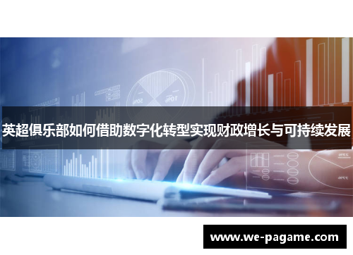 英超俱乐部如何借助数字化转型实现财政增长与可持续发展