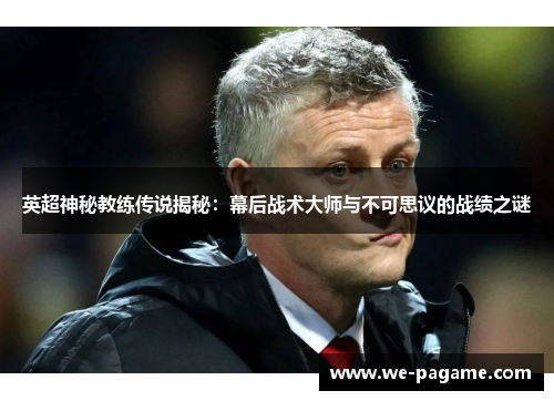 英超神秘教练传说揭秘：幕后战术大师与不可思议的战绩之谜