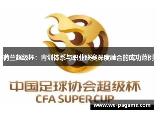 荷兰超级杯：青训体系与职业联赛深度融合的成功范例