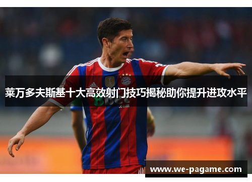莱万多夫斯基十大高效射门技巧揭秘助你提升进攻水平