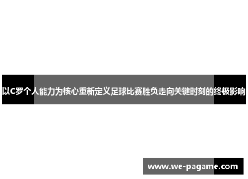 以C罗个人能力为核心重新定义足球比赛胜负走向关键时刻的终极影响