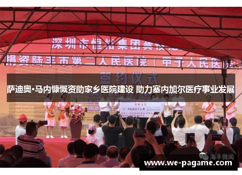萨迪奥·马内慷慨资助家乡医院建设 助力塞内加尔医疗事业发展 萨迪奥·马内慷慨资助家乡医院建设 助力塞内加尔医疗事业发展