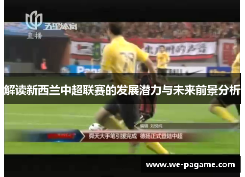 解读新西兰中超联赛的发展潜力与未来前景分析