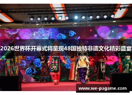 2026世界杯开幕式将呈现48国独特非遗文化精彩盛宴 2026世界杯开幕式将呈现48国独特非遗文化精彩盛宴