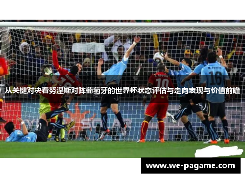 从关键对决看努涅斯对阵葡萄牙的世界杯状态评估与走向表现与价值前瞻