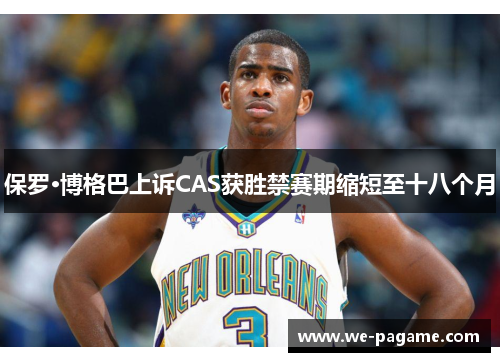 保罗·博格巴上诉CAS获胜禁赛期缩短至十八个月