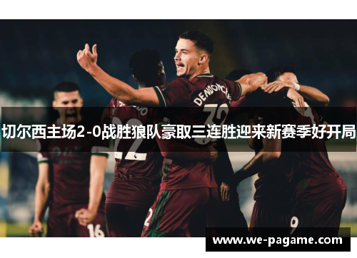 切尔西主场2-0战胜狼队豪取三连胜迎来新赛季好开局