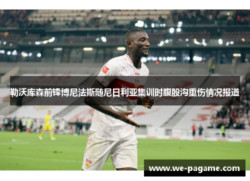 勒沃库森前锋博尼法斯随尼日利亚集训时腹股沟重伤情况报道