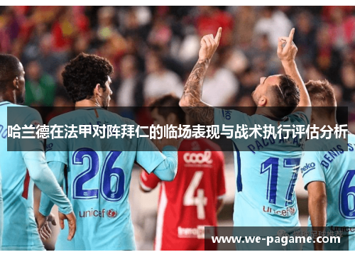 哈兰德在法甲对阵拜仁的临场表现与战术执行评估分析