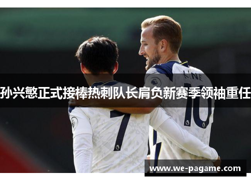 孙兴慜正式接棒热刺队长肩负新赛季领袖重任