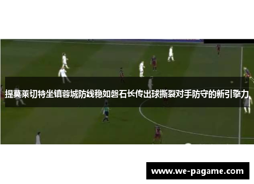 提莫莱切特坐镇蓉城防线稳如磐石长传出球撕裂对手防守的新引擎力 提莫莱切特坐镇蓉城防线稳如磐石长传出球撕裂对手防守的新引擎力