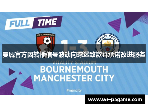 曼城官方因转播信号波动向球迷致歉并承诺改进服务 曼城官方因转播信号波动向球迷致歉并承诺改进服务