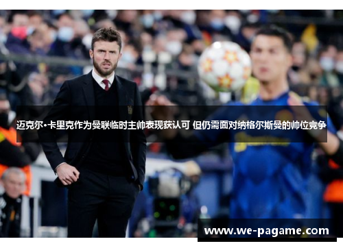 迈克尔·卡里克作为曼联临时主帅表现获认可 但仍需面对纳格尔斯曼的帅位竞争 迈克尔·卡里克作为曼联临时主帅表现获认可 但仍需面对纳格尔斯曼的帅位竞争