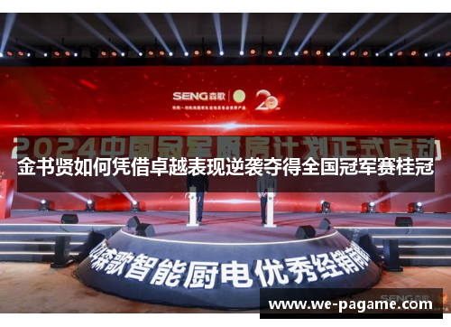 金书贤如何凭借卓越表现逆袭夺得全国冠军赛桂冠 金书贤如何凭借卓越表现逆袭夺得全国冠军赛桂冠