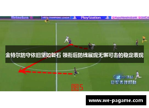 金特尔防守依旧坚如磐石 领衔后防线展现无懈可击的稳定表现