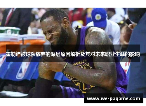 霍勒迪被球队放弃的深层原因解析及其对未来职业生涯的影响 霍勒迪被球队放弃的深层原因解析及其对未来职业生涯的影响